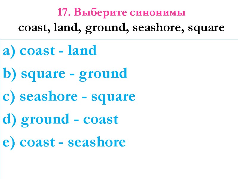 17. Выберите синонимы  coast, land, ground, seashore, square   a) coast -